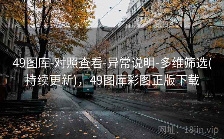 49图库-对照查看-异常说明-多维筛选(持续更新),49图库彩图正版下载