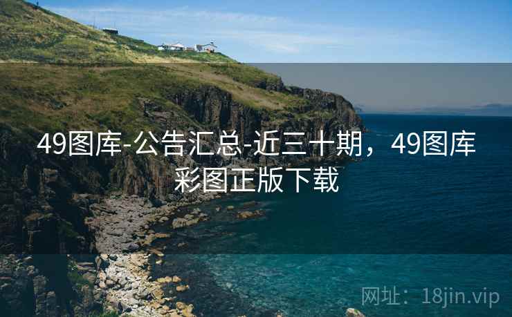 49图库-公告汇总-近三十期，49图库彩图正版下载