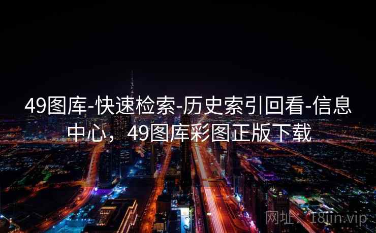 49图库-快速检索-历史索引回看-信息中心,49图库彩图正版下载