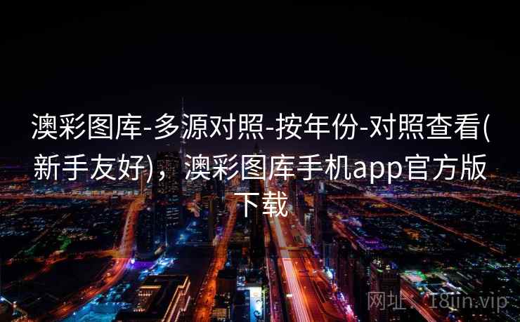 澳彩图库-多源对照-按年份-对照查看(新手友好)，澳彩图库手机app官方版下载