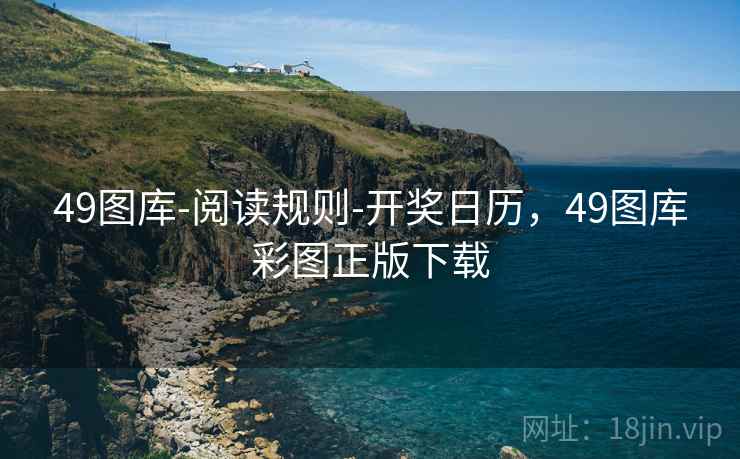49图库-阅读规则-开奖日历,49图库彩图正版下载