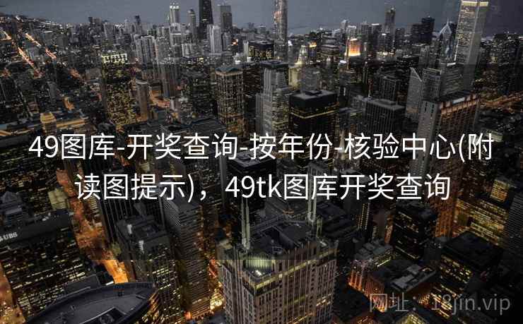 49图库-开奖查询-按年份-核验中心(附读图提示),49tk图库开奖查询