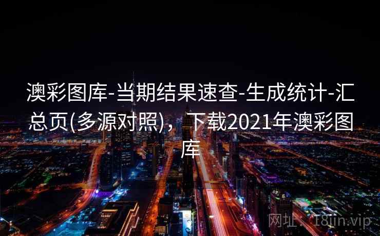 澳彩图库-当期结果速查-生成统计-汇总页(多源对照)，下载2021年澳彩图库