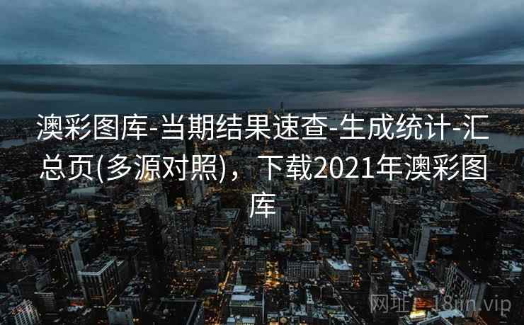 澳彩图库-当期结果速查-生成统计-汇总页(多源对照)，下载2021年澳彩图库