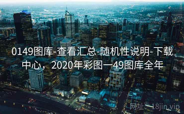 0149图库-查看汇总-随机性说明-下载中心，2020年彩图一49图库全年