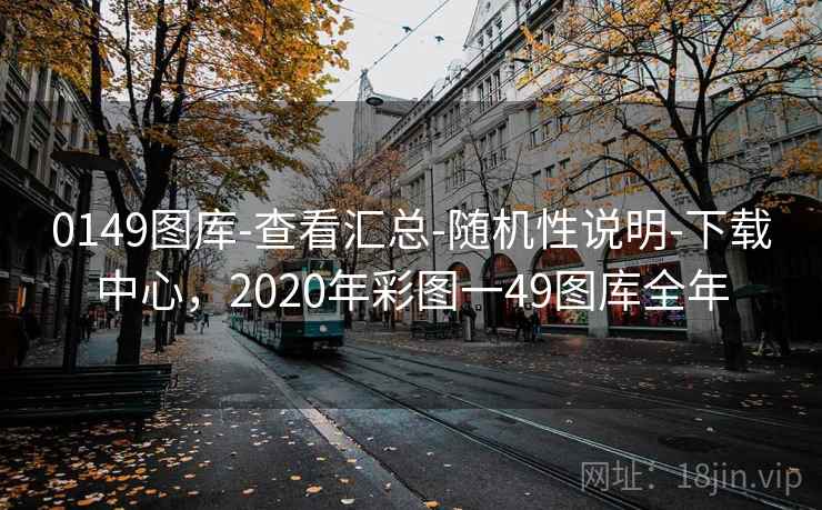 0149图库-查看汇总-随机性说明-下载中心，2020年彩图一49图库全年