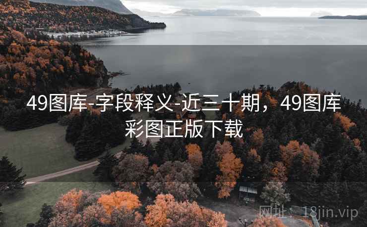 49图库-字段释义-近三十期，49图库彩图正版下载