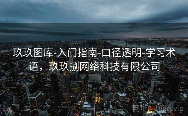 玖玖图库-入门指南-口径透明-学习术语，玖玖捌网络科技有限公司
