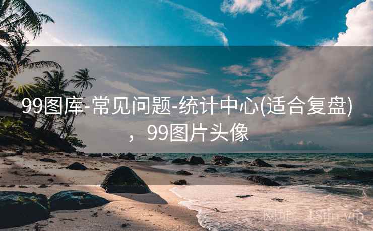 99图库-常见问题-统计中心(适合复盘)，99图片头像