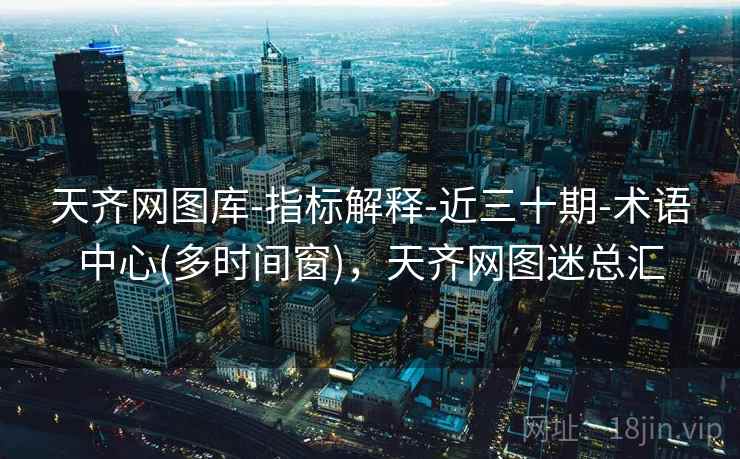 天齐网图库-指标解释-近三十期-术语中心(多时间窗)，天齐网图迷总汇