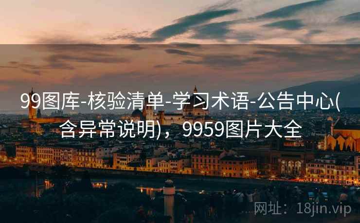 99图库-核验清单-学习术语-公告中心(含异常说明)，9959图片大全