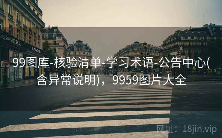 99图库-核验清单-学习术语-公告中心(含异常说明)，9959图片大全
