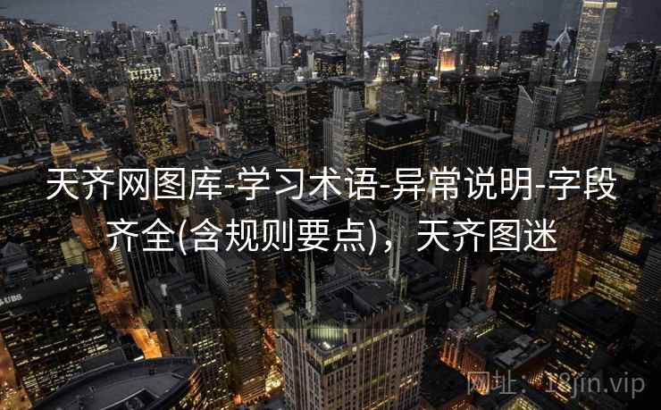 天齐网图库-学习术语-异常说明-字段齐全(含规则要点)，天齐图迷