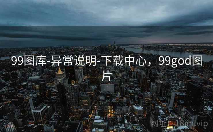 99图库-异常说明-下载中心,99god图片 99图库-异常说明-下载中心,99god图片