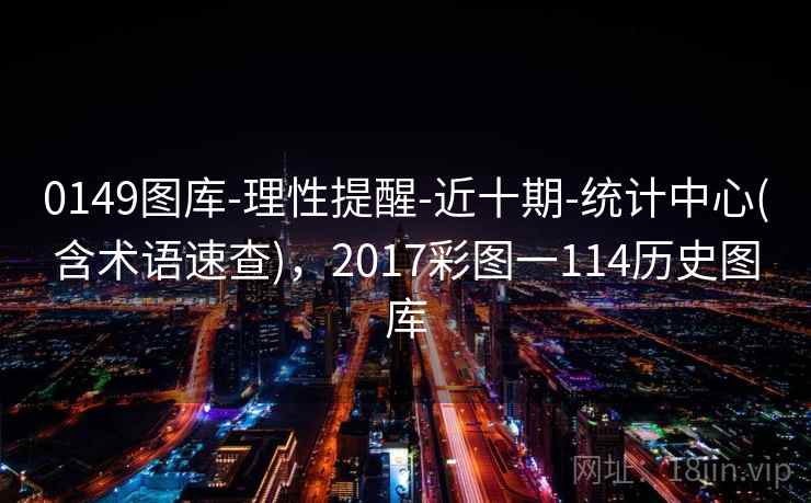 0149图库-理性提醒-近十期-统计中心(含术语速查)，2017彩图一114历史图库