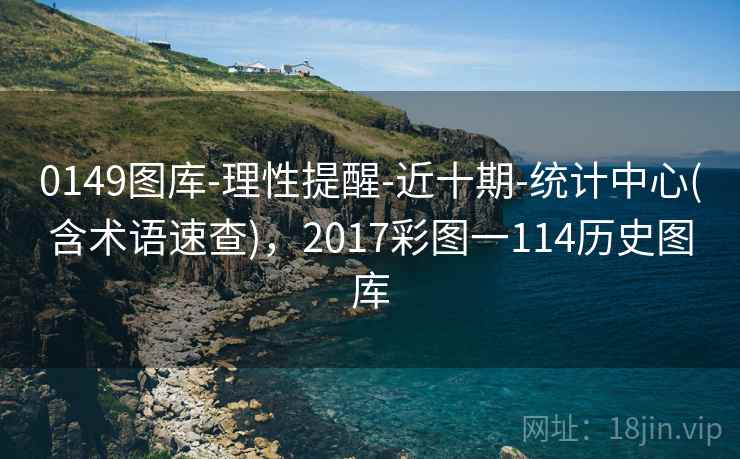 0149图库-理性提醒-近十期-统计中心(含术语速查)，2017彩图一114历史图库