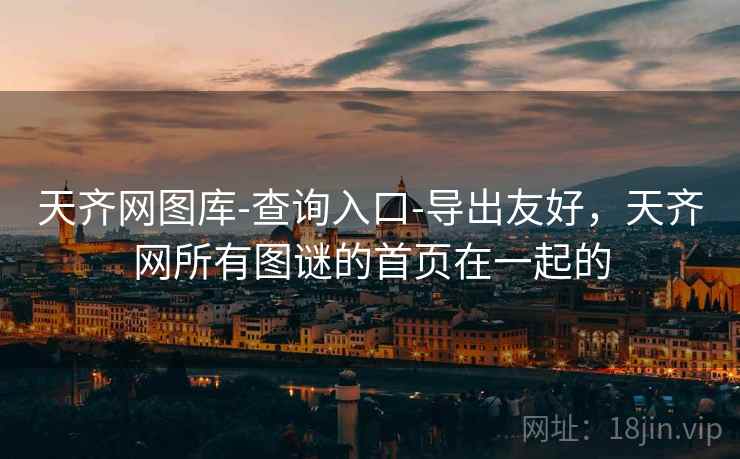 天齐网图库-查询入口-导出友好,天齐网所有图谜的首页在一起的 天齐网图库-查询入口-导出友好,天齐网所有图谜的首页在一起的