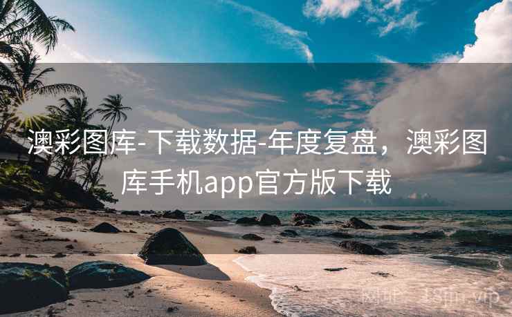 澳彩图库-下载数据-年度复盘，澳彩图库手机app官方版下载