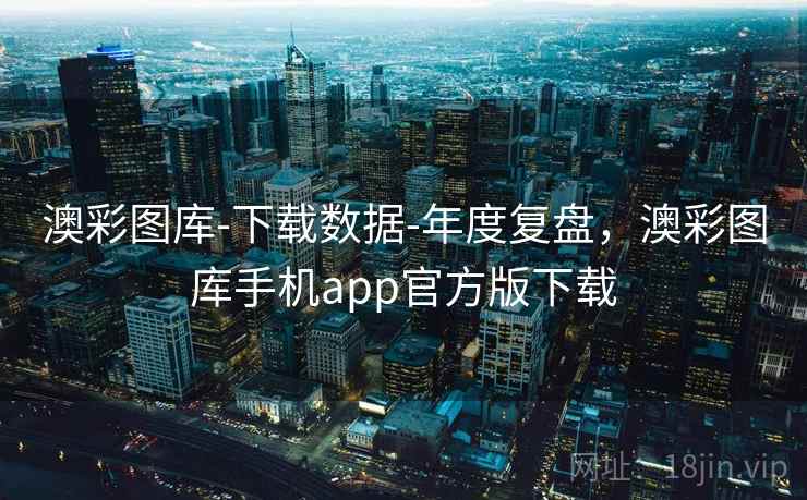 澳彩图库-下载数据-年度复盘，澳彩图库手机app官方版下载