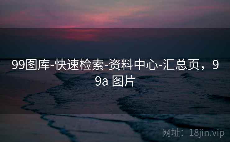 99图库-快速检索-资料中心-汇总页,99a 图片