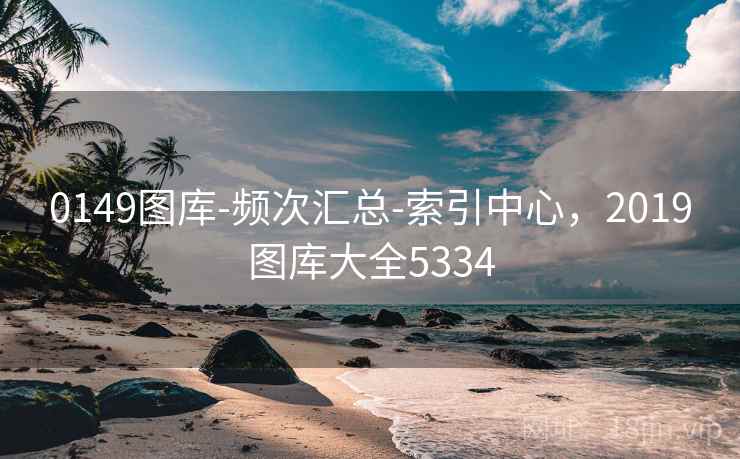 0149图库-频次汇总-索引中心,2019图库大全5334 0149图库-频次汇总-索引中心,2019图库大全5334