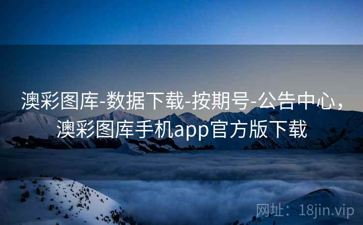 澳彩图库-数据下载-按期号-公告中心，澳彩图库手机app官方版下载