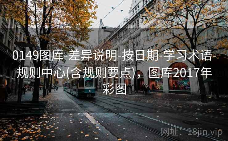 0149图库-差异说明-按日期-学习术语-规则中心(含规则要点),图库2017年彩图