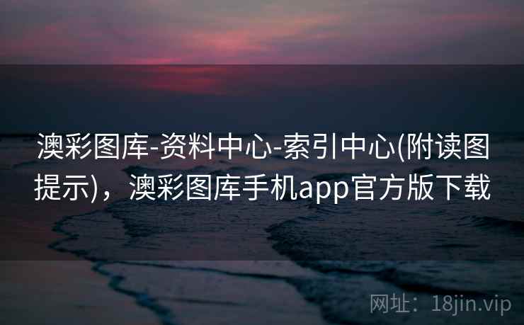 澳彩图库-资料中心-索引中心(附读图提示),澳彩图库手机app官方版下载