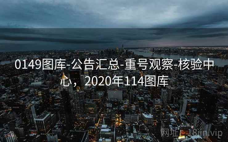 0149图库-公告汇总-重号观察-核验中心,2020年114图库 0149图库-公告汇总-重号观察-核验中心,2020年114图库