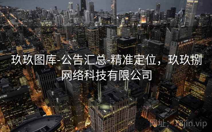 玖玖图库-公告汇总-精准定位，玖玖捌网络科技有限公司