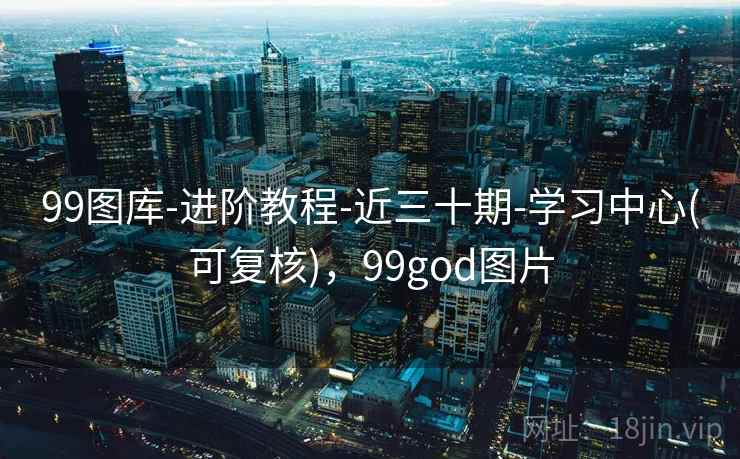 99图库-进阶教程-近三十期-学习中心(可复核)，99god图片