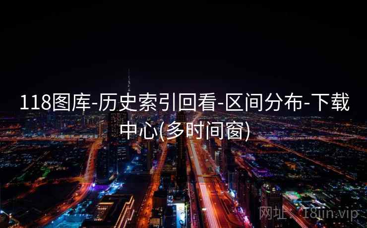 118图库-历史索引回看-区间分布-下载中心(多时间窗) 118图库-历史索引回看-区间分布-下载中心(多时间窗)