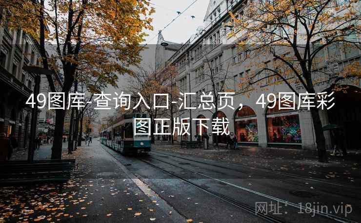 49图库-查询入口-汇总页,49图库彩图正版下载 49图库-查询入口-汇总页,49图库彩图正版下载